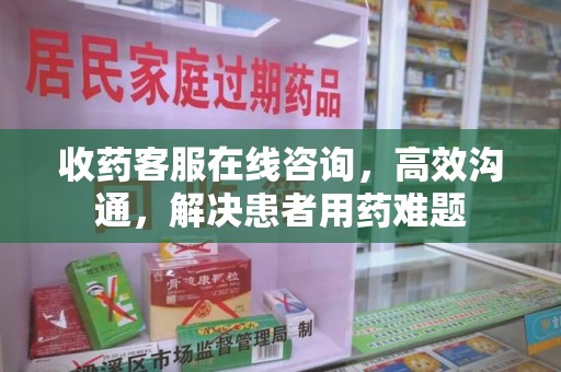 揭阳收药客服在线咨询，高效沟通，解决患者用药难题