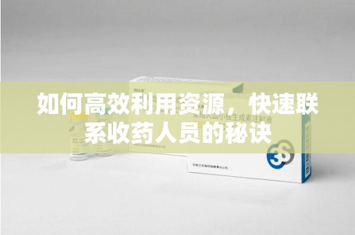 揭阳如何高效利用资源，快速联系收药人员的秘诀