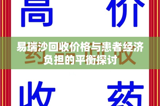 揭阳易瑞沙回收价格与患者经济负担的平衡探讨