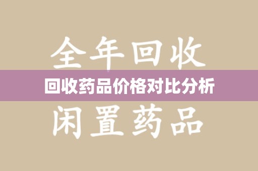 揭阳回收药品价格对比分析