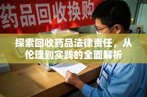揭阳探索回收药品法律责任，从伦理到实践的全面解析