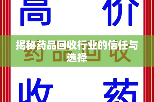 揭阳揭秘药品回收行业的信任与选择