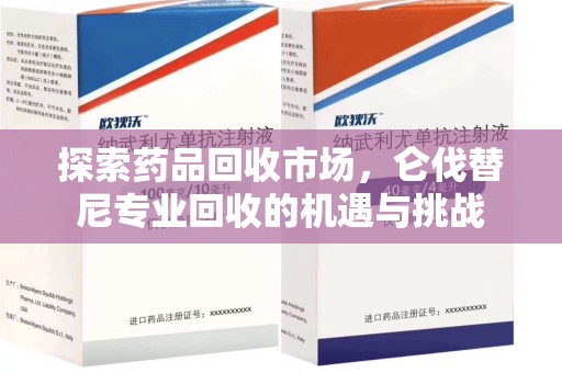 揭阳探索药品回收市场，仑伐替尼专业回收的机遇与挑战