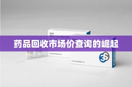 揭阳药品回收市场价查询的崛起