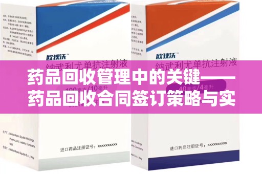 揭阳药品回收管理中的关键——药品回收合同签订策略与实践