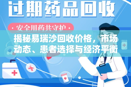 揭阳揭秘易瑞沙回收价格，市场动态、患者选择与经济平衡