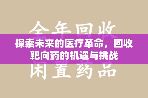 揭阳探索未来的医疗革命，回收靶向药的机遇与挑战