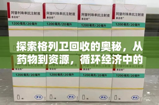 揭阳探索格列卫回收的奥秘，从药物到资源，循环经济中的新机遇