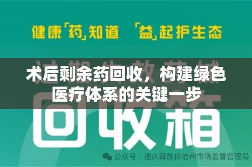 揭阳术后剩余药回收，构建绿色医疗体系的关键一步