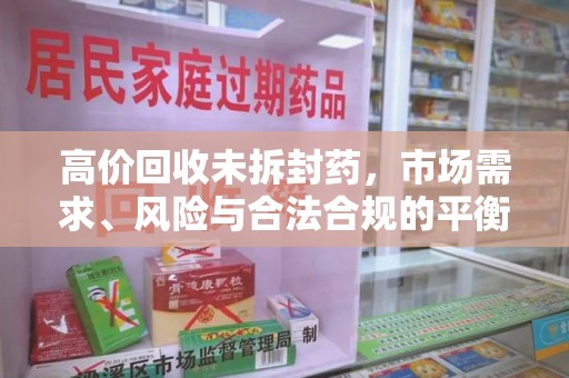 揭阳高价回收未拆封药，市场需求、风险与合法合规的平衡