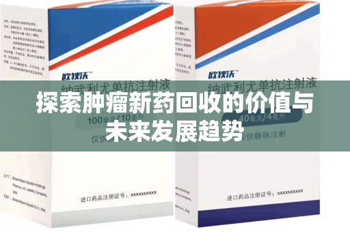 揭阳探索肿瘤新药回收的价值与未来发展趋势