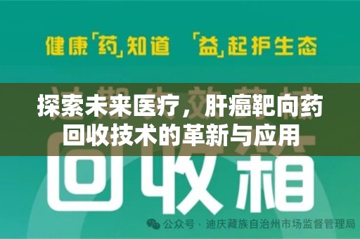 揭阳探索未来医疗，肝癌靶向药回收技术的革新与应用