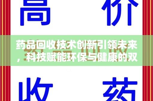 揭阳药品回收技术创新引领未来，科技赋能环保与健康的双重突破