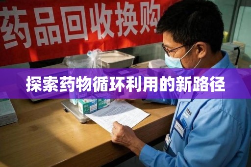 揭阳探索药物循环利用的新路径