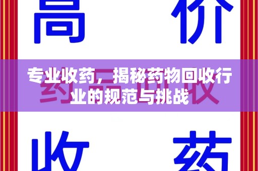 揭阳专业收药，揭秘药物回收行业的规范与挑战