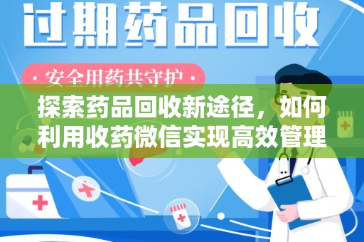 揭阳探索药品回收新途径，如何利用收药微信实现高效管理
