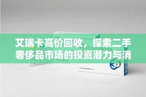 揭阳艾瑞卡高价回收，探索二手奢侈品市场的投资潜力与消费趋势