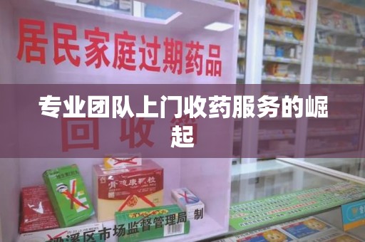 揭阳专业团队上门收药服务的崛起