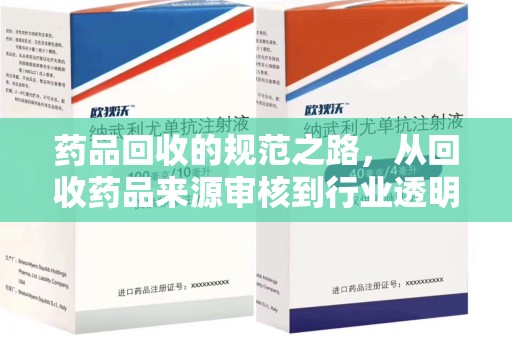 揭阳药品回收的规范之路，从回收药品来源审核到行业透明化