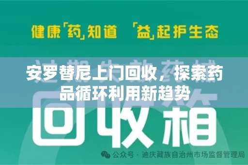 揭阳安罗替尼上门回收，探索药品循环利用新趋势