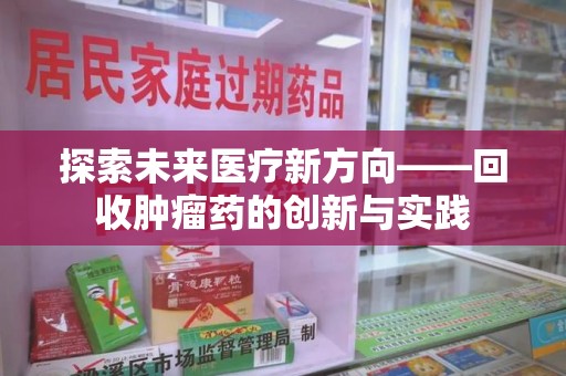 揭阳探索未来医疗新方向——回收肿瘤药的创新与实践
