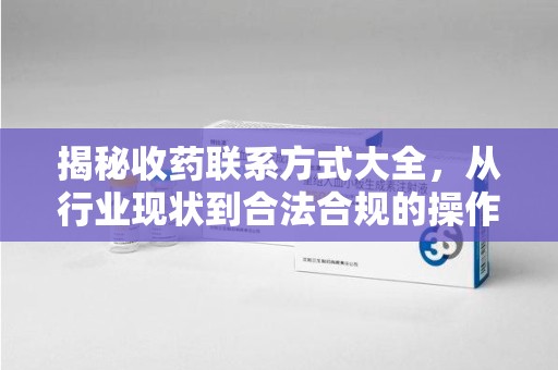 揭阳揭秘收药联系方式大全，从行业现状到合法合规的操作指南