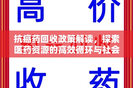 揭阳抗癌药回收政策解读，探索医药资源的高效循环与社会价值