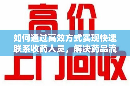 揭阳如何通过高效方式实现快速联系收药人员，解决药品流转难题