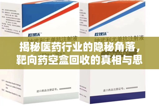 揭阳揭秘医药行业的隐秘角落，靶向药空盒回收的真相与思考