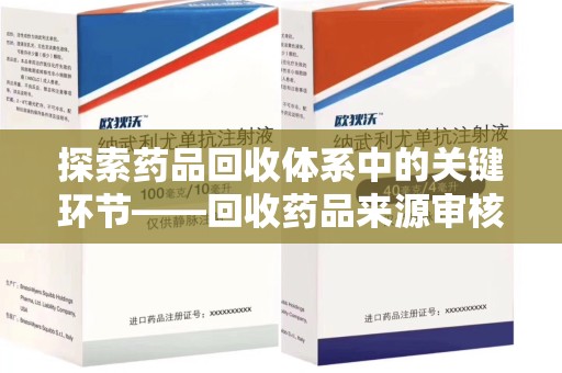 揭阳探索药品回收体系中的关键环节——回收药品来源审核的重要性