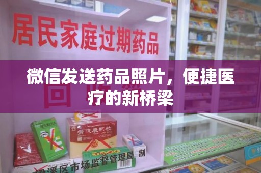 揭阳微信发送药品照片，便捷医疗的新桥梁