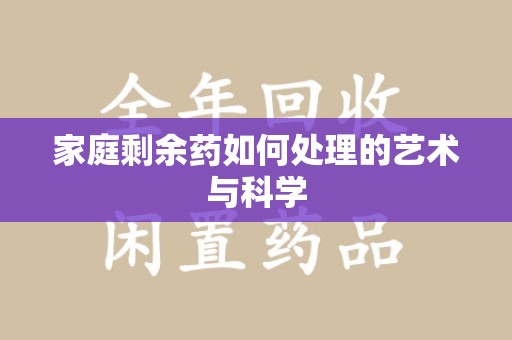 揭阳家庭剩余药如何处理的艺术与科学