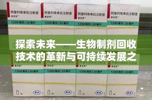 揭阳探索未来——生物制剂回收技术的革新与可持续发展之路