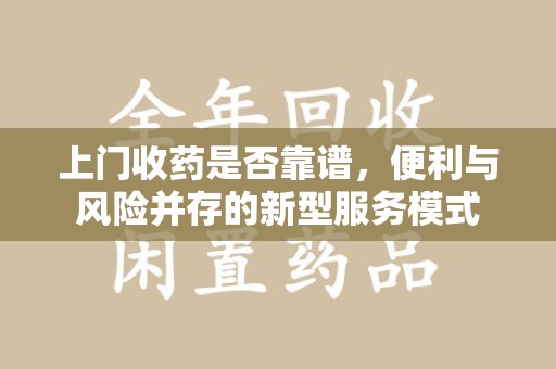 揭阳上门收药是否靠谱，便利与风险并存的新型服务模式