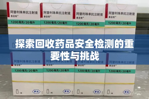 揭阳探索回收药品安全检测的重要性与挑战