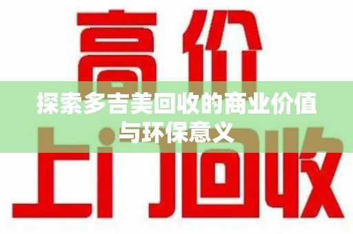 揭阳探索多吉美回收的商业价值与环保意义