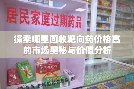 揭阳探索哪里回收靶向药价格高的市场奥秘与价值分析