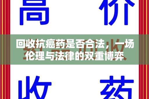 揭阳回收抗癌药是否合法，一场伦理与法律的双重博弈