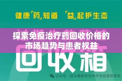 揭阳探索免疫治疗药回收价格的市场趋势与患者权益