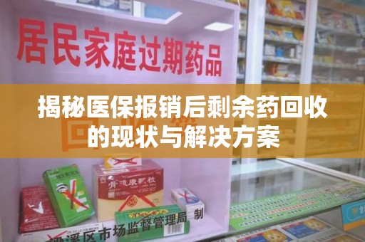 揭阳揭秘医保报销后剩余药回收的现状与解决方案