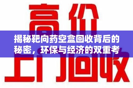 揭阳揭秘靶向药空盒回收背后的秘密，环保与经济的双重考量