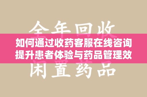 揭阳如何通过收药客服在线咨询提升患者体验与药品管理效率