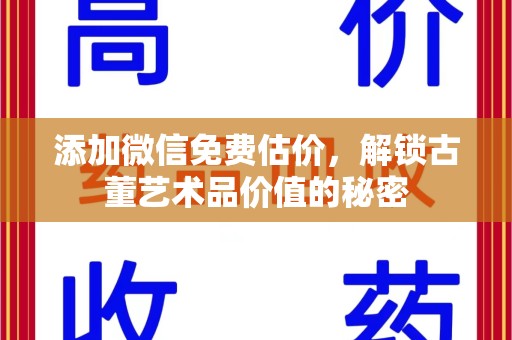 揭阳添加微信免费估价，解锁古董艺术品价值的秘密