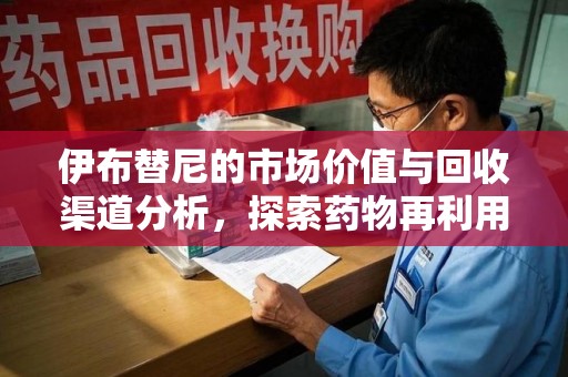 揭阳伊布替尼的市场价值与回收渠道分析，探索药物再利用的新机遇