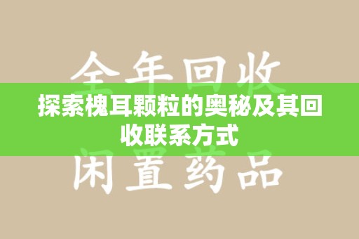 揭阳探索槐耳颗粒的奥秘及其回收联系方式