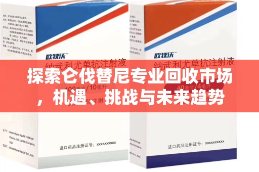 揭阳探索仑伐替尼专业回收市场，机遇、挑战与未来趋势