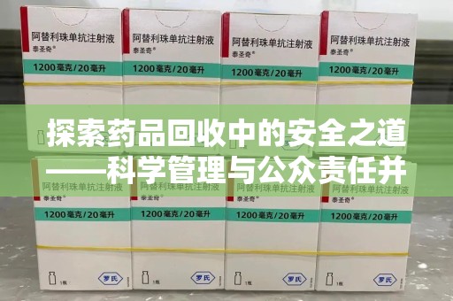 揭阳探索药品回收中的安全之道——科学管理与公众责任并重