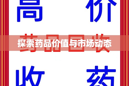 揭阳探索药品价值与市场动态