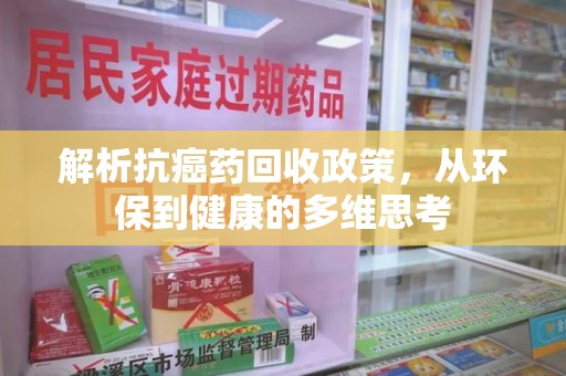 揭阳解析抗癌药回收政策，从环保到健康的多维思考