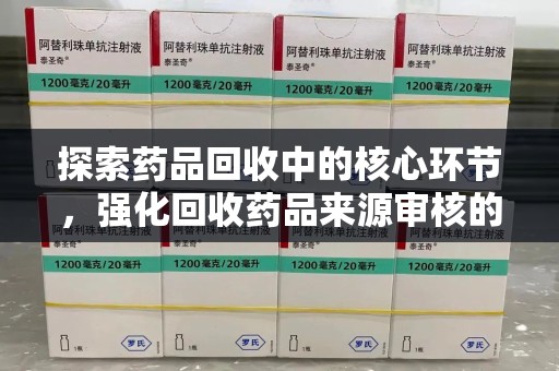 揭阳探索药品回收中的核心环节，强化回收药品来源审核的重要性